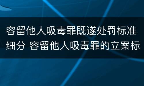 容留他人吸毒罪既遂处罚标准细分 容留他人吸毒罪的立案标准