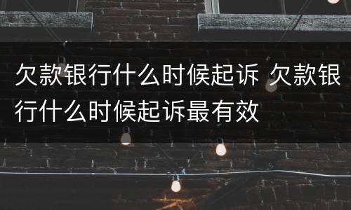 欠款银行什么时候起诉 欠款银行什么时候起诉最有效