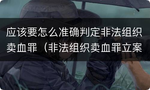 应该要怎么准确判定非法组织卖血罪（非法组织卖血罪立案标准）