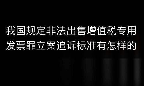 我国规定非法出售增值税专用发票罪立案追诉标准有怎样的规定