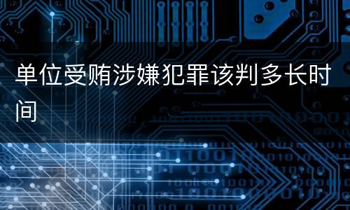 单位受贿涉嫌犯罪该判多长时间