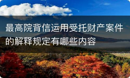 最高院背信运用受托财产案件的解释规定有哪些内容
