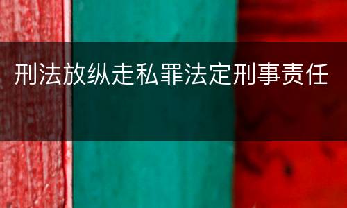 刑法放纵走私罪法定刑事责任