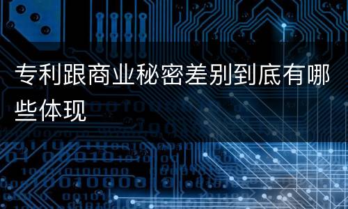 专利跟商业秘密差别到底有哪些体现