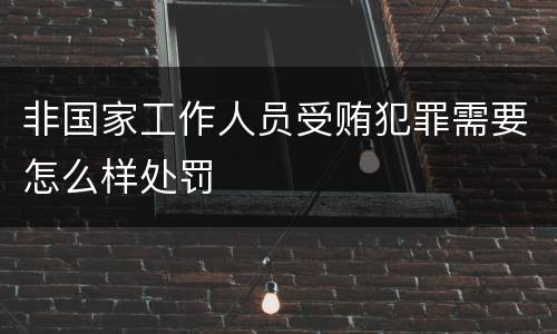 非国家工作人员受贿犯罪需要怎么样处罚