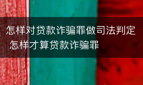 怎样对贷款诈骗罪做司法判定 怎样才算贷款诈骗罪