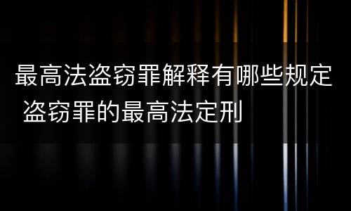 最高法盗窃罪解释有哪些规定 盗窃罪的最高法定刑