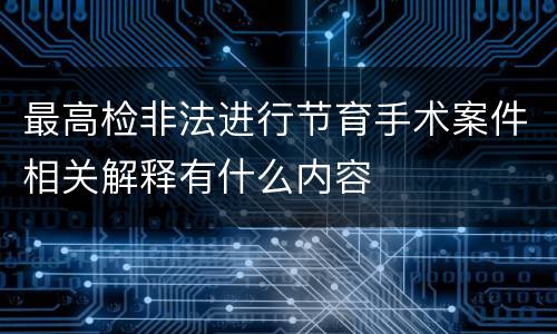 最高检非法进行节育手术案件相关解释有什么内容