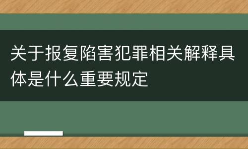 关于报复陷害犯罪相关解释具体是什么重要规定