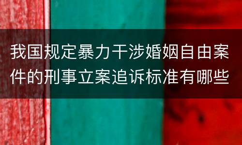 我国规定暴力干涉婚姻自由案件的刑事立案追诉标准有哪些