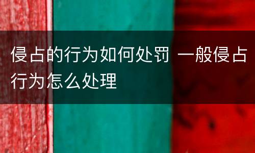 侵占的行为如何处罚 一般侵占行为怎么处理