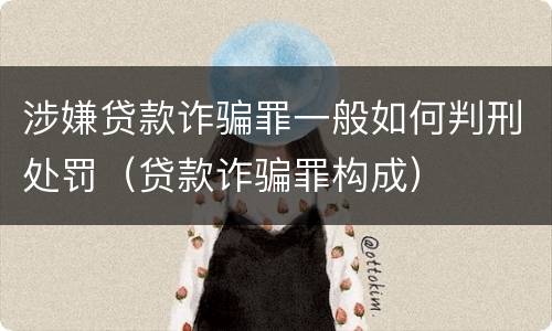 涉嫌贷款诈骗罪一般如何判刑处罚（贷款诈骗罪构成）