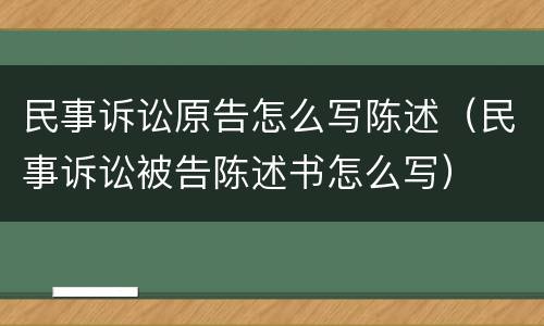 民事诉讼原告怎么写陈述（民事诉讼被告陈述书怎么写）