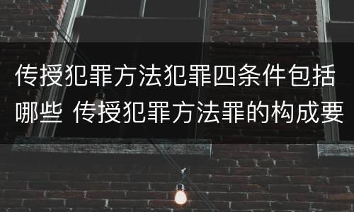 传授犯罪方法犯罪四条件包括哪些 传授犯罪方法罪的构成要件