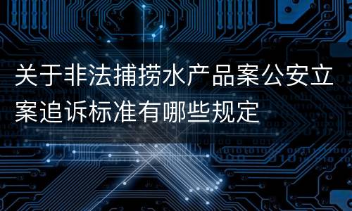 关于非法捕捞水产品案公安立案追诉标准有哪些规定