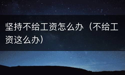 坚持不给工资怎么办（不给工资这么办）