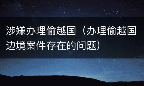 涉嫌办理偷越国（办理偷越国边境案件存在的问题）