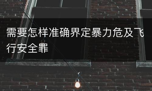 需要怎样准确界定暴力危及飞行安全罪