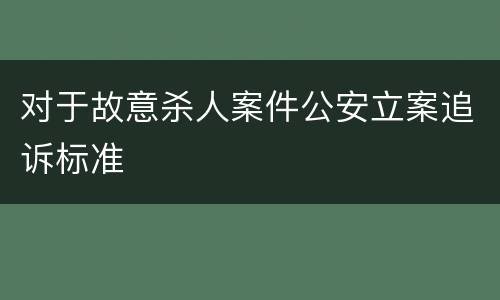 对于故意杀人案件公安立案追诉标准