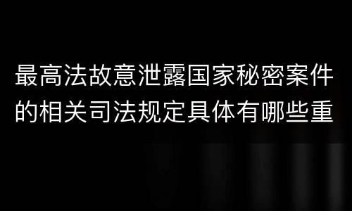 最高法故意泄露国家秘密案件的相关司法规定具体有哪些重要内容