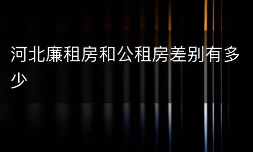 河北廉租房和公租房差别有多少