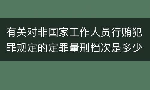有关对非国家工作人员行贿犯罪规定的定罪量刑档次是多少