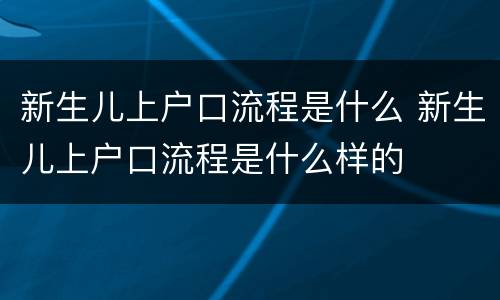 新生儿上户口流程是什么 新生儿上户口流程是什么样的