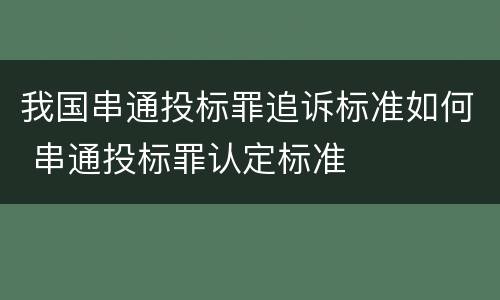 我国串通投标罪追诉标准如何 串通投标罪认定标准
