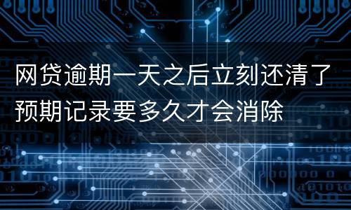 网贷逾期一天之后立刻还清了预期记录要多久才会消除