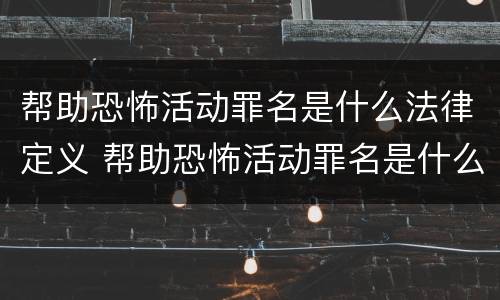 帮助恐怖活动罪名是什么法律定义 帮助恐怖活动罪名是什么法律定义的标准