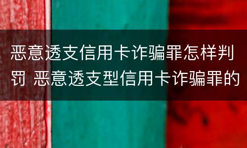 恶意透支信用卡诈骗罪怎样判罚 恶意透支型信用卡诈骗罪的司法解释的解读