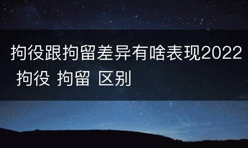 拘役跟拘留差异有啥表现2022 拘役 拘留 区别