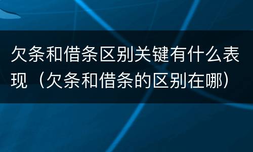 欠条和借条区别关键有什么表现（欠条和借条的区别在哪）