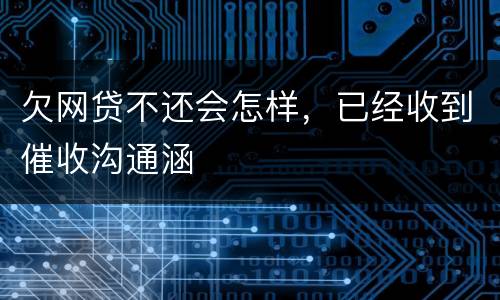 欠网贷不还会怎样，已经收到催收沟通涵
