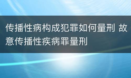传播性病构成犯罪如何量刑 故意传播性疾病罪量刑