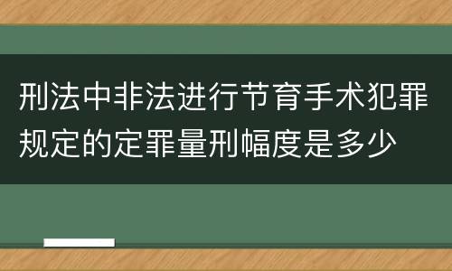 刑法中非法进行节育手术犯罪规定的定罪量刑幅度是多少