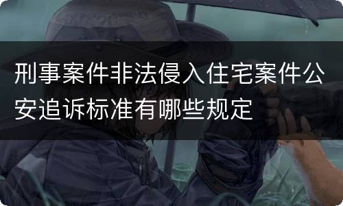 刑事案件非法侵入住宅案件公安追诉标准有哪些规定