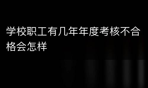 学校职工有几年年度考核不合格会怎样