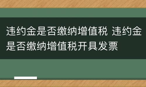 违约金是否缴纳增值税 违约金是否缴纳增值税开具发票