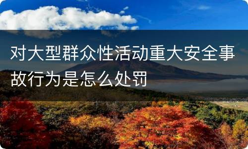 对大型群众性活动重大安全事故行为是怎么处罚