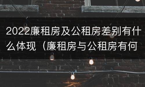 2022廉租房及公租房差别有什么体现（廉租房与公租房有何区别）