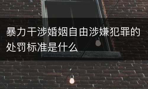 暴力干涉婚姻自由涉嫌犯罪的处罚标准是什么