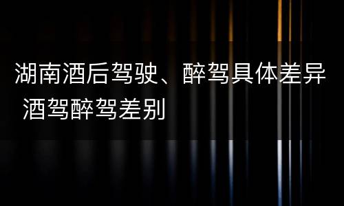 湖南酒后驾驶、醉驾具体差异 酒驾醉驾差别