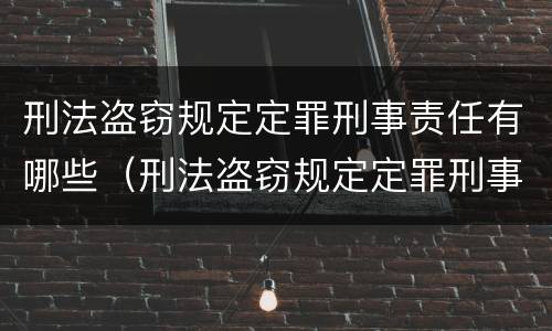 刑法盗窃规定定罪刑事责任有哪些（刑法盗窃规定定罪刑事责任有哪些条款）
