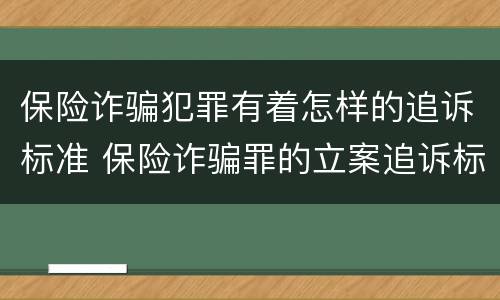保险诈骗犯罪有着怎样的追诉标准 保险诈骗罪的立案追诉标准是什么