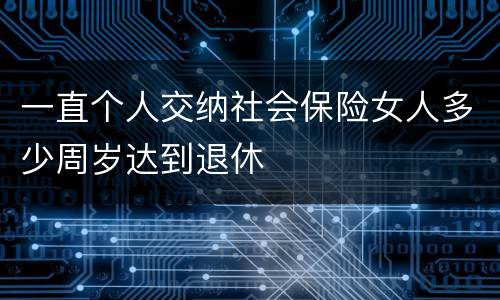 一直个人交纳社会保险女人多少周岁达到退休