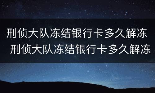 刑侦大队冻结银行卡多久解冻 刑侦大队冻结银行卡多久解冻里面钱没了