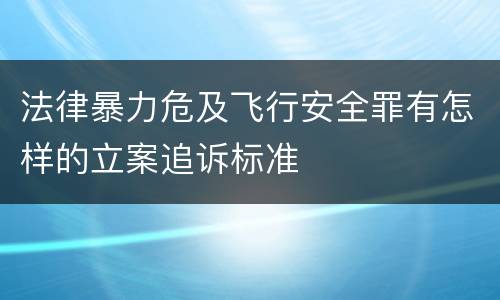 法律暴力危及飞行安全罪有怎样的立案追诉标准
