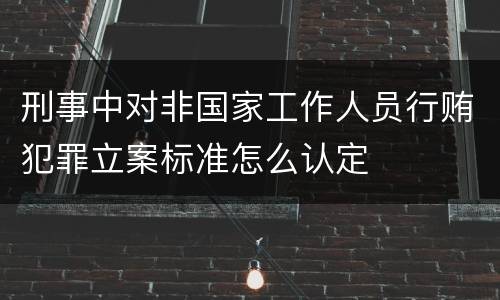 刑事中对非国家工作人员行贿犯罪立案标准怎么认定