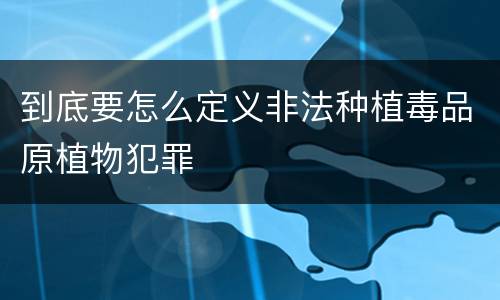 到底要怎么定义非法种植毒品原植物犯罪